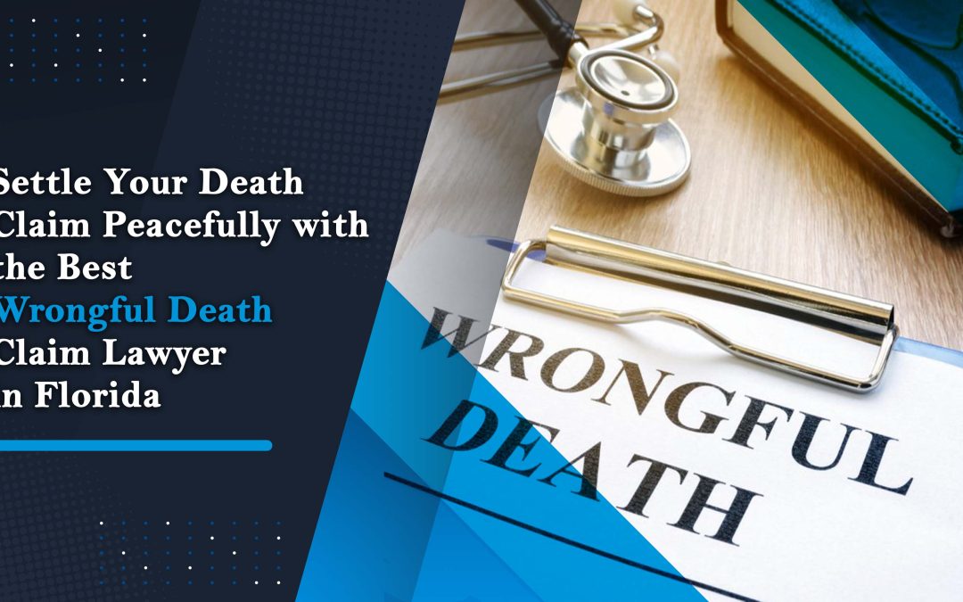 Settle Your Death Claim Peacefully with the Best Wrongful Death Claim Lawyer in Florida