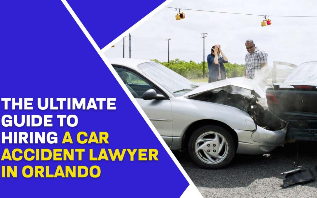 The Ultimate Guide to Hiring a Car Accident Lawyer in Orlando