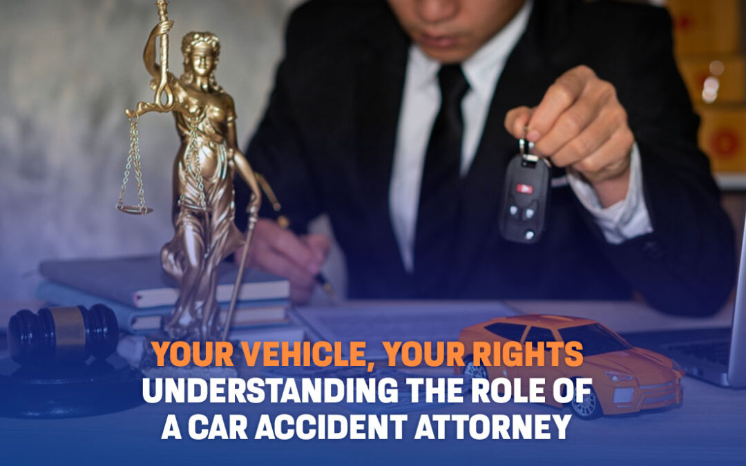 Your Vehicle, Your Rights: Understanding the Role of a Car Accident Attorney