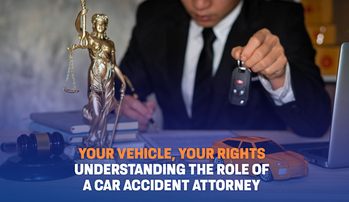 Your Vehicle, Your Rights Understanding the Role of a Car Accident Attorney