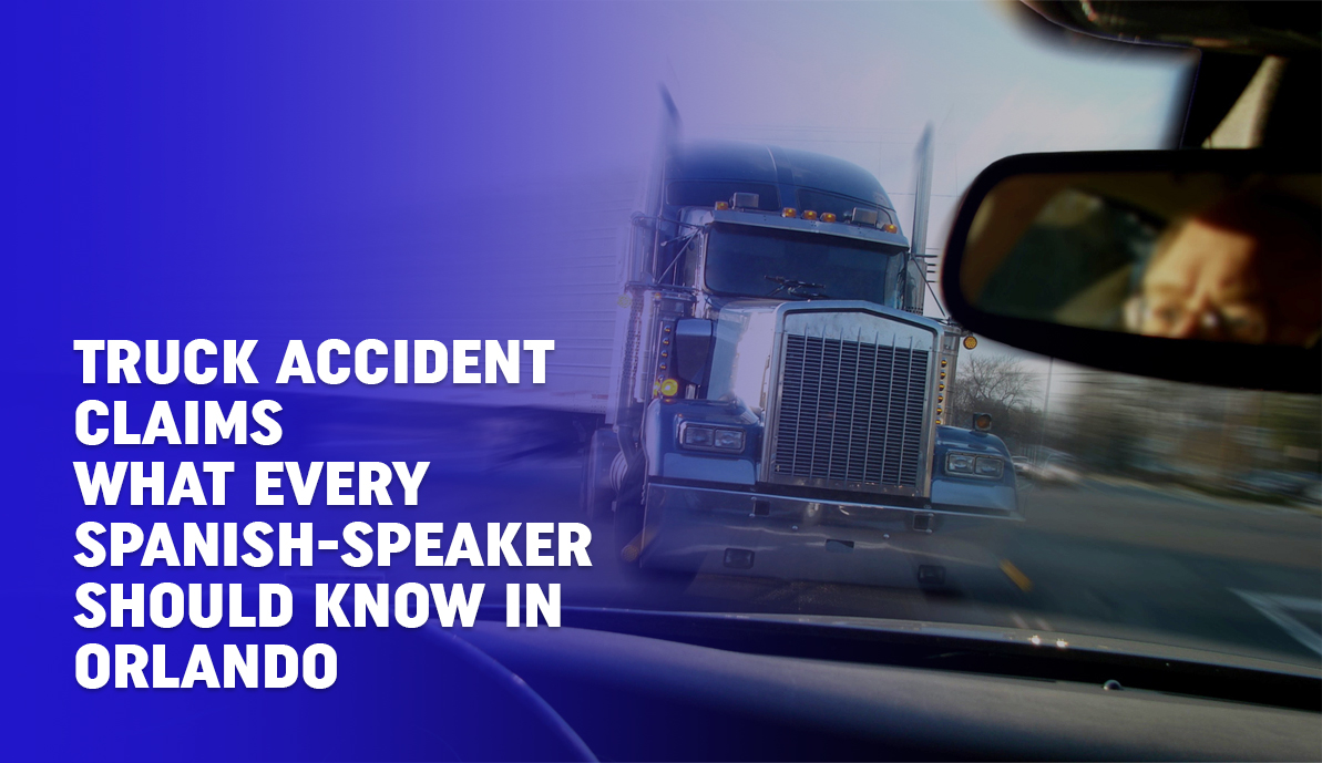 Truck Accident Claims: What Every Spanish-Speaker Should Know in Orlando