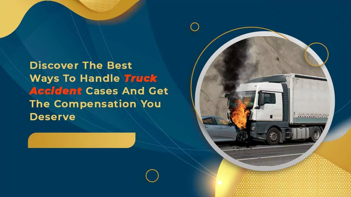 Discover the best ways to handle truck accident cases and get the compensation you deserve