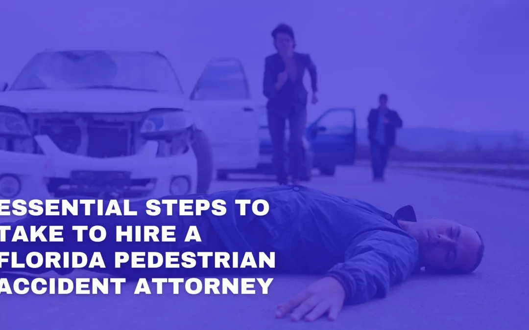 Essential Steps to Take to Hire a Florida Pedestrian Accident Attorney