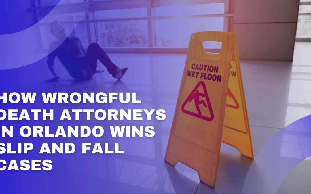How Wrongful Death Attorneys in Orlando Win Slip and Fall Cases