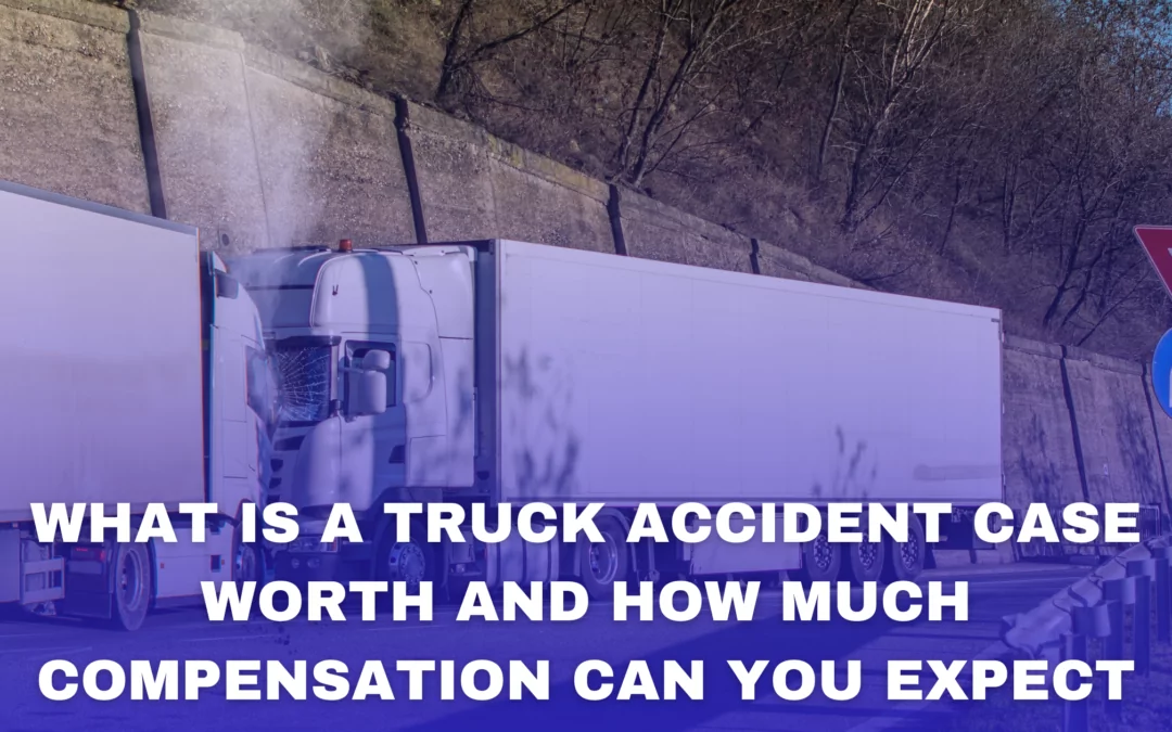 What is a Truck Accident Case Worth? How Much Compensation Can You Expect?