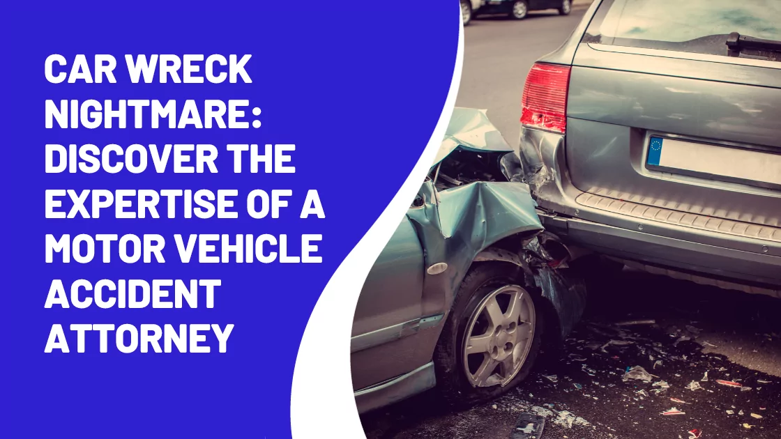 Car Wreck Nightmare Discover the Expertise of a Motor Vehicle Accident Attorney
