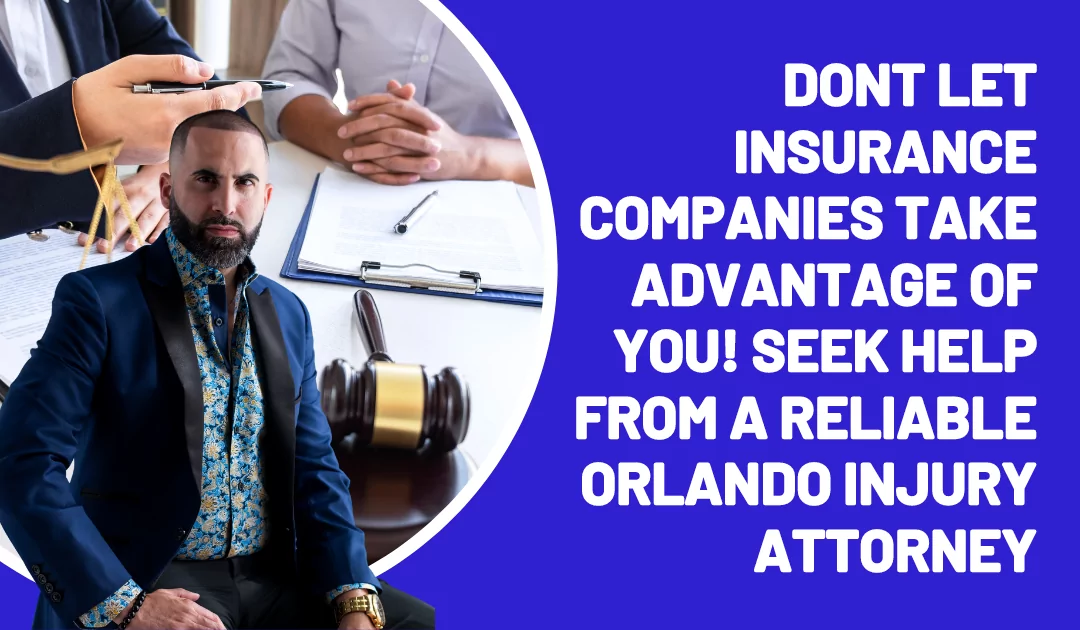Don’t Let Insurance Companies Take Advantage of You! Seek Help from a Reliable Orlando Injury Attorney