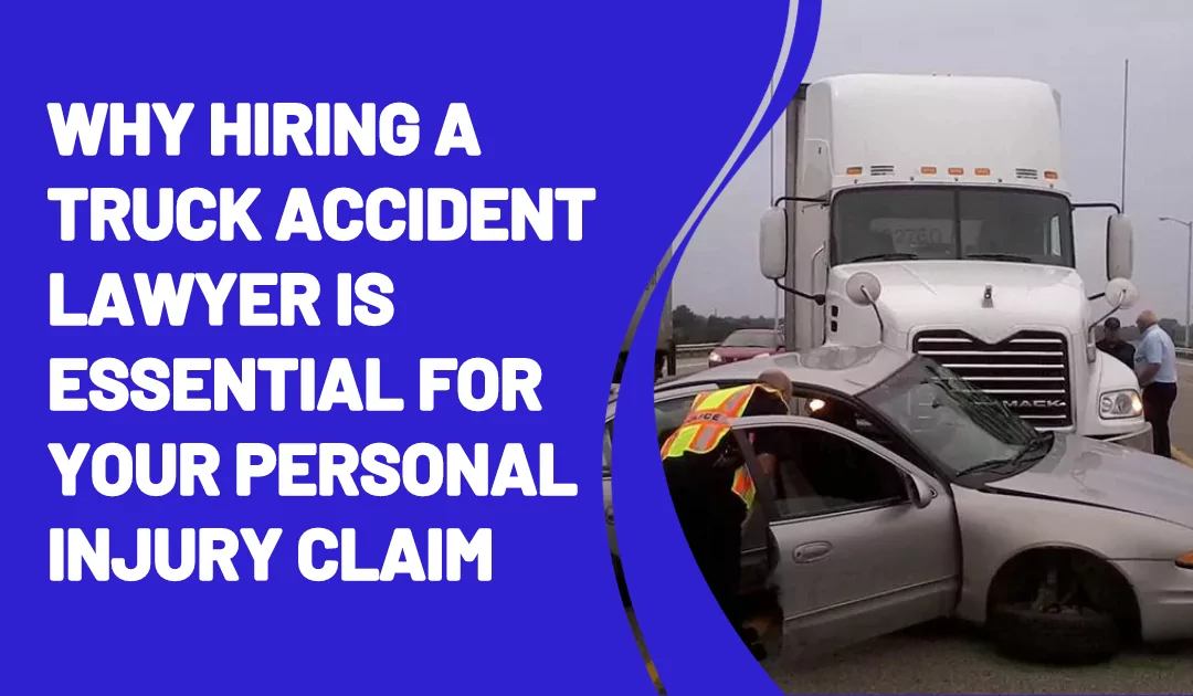 Why Hiring a Truck Accident Lawyer is Essential for Your Personal Injury Claim