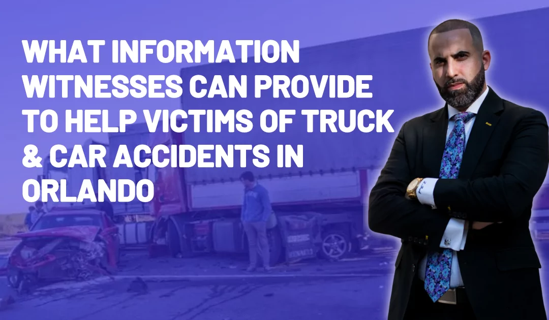 What Information Witnesses Can Provide to Help Victims of Truck and Car Accidents in Orlando?