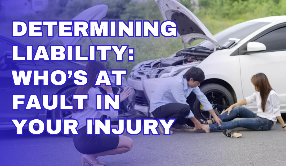 Determining Liability: Who’s at Fault in Your Injury
