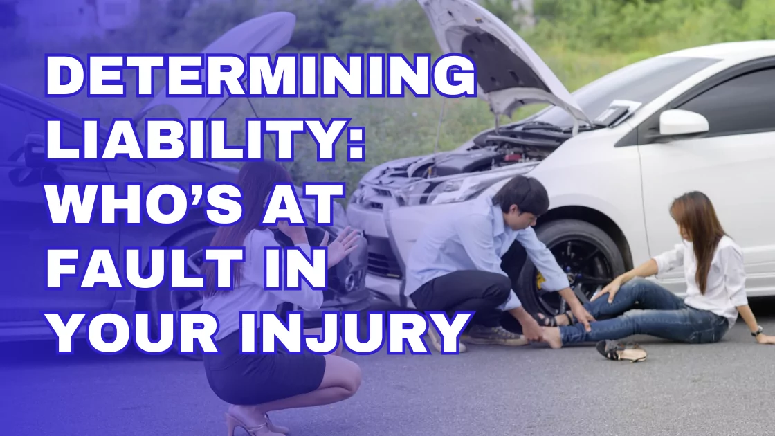 Determining Liability Who’s at Fault in Your Injury